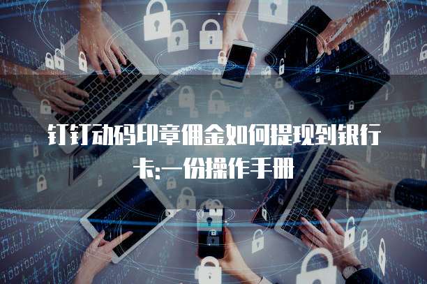 钉钉动码印章佣金如何提现到银行卡:一份操作手册