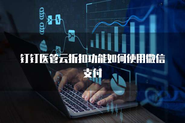钉钉医管云折扣功能如何使用微信支付