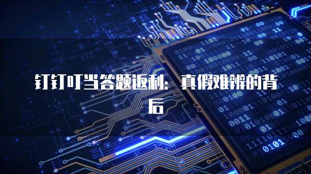 钉钉叮当答题返利:真假难辨的背后