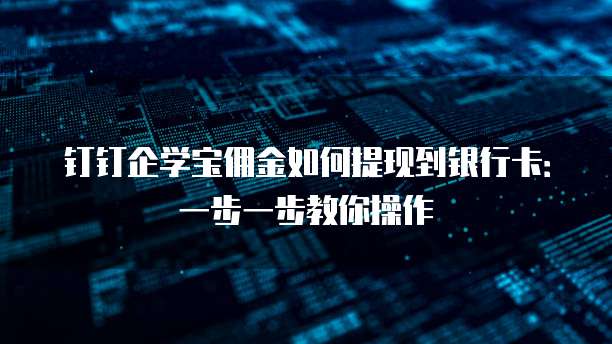 钉钉企学宝佣金如何提现到银行卡:一步一步教你操作