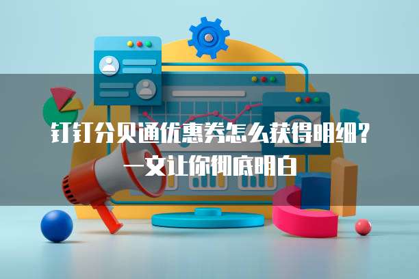 钉钉分贝通优惠券怎么获得明细?一文让你彻底明白