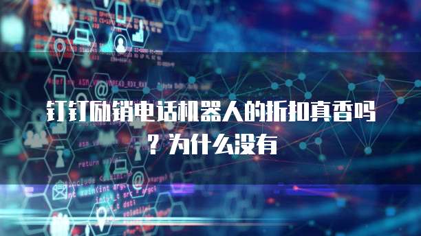钉钉励销电话机器人的折扣真香吗?为什么没有