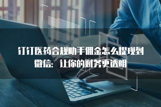 钉钉医药合规助手佣金怎么提现到微信:让你的财务更透明