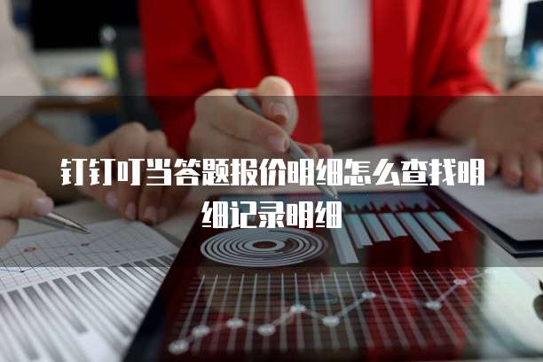 钉钉叮当答题报价明细怎么查找明细记录明细