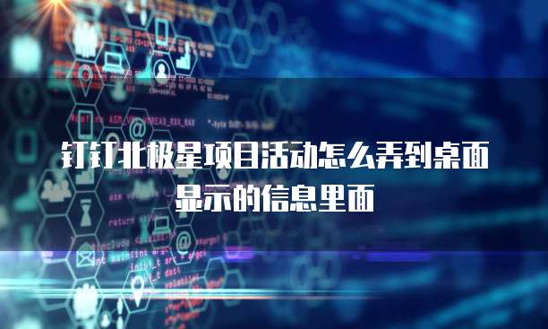 钉钉北极星项目活动怎么弄到桌面显示的信息里面
