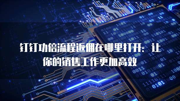 钉钉功倍流程返佣在哪里打开:让你的销售工作更加高效