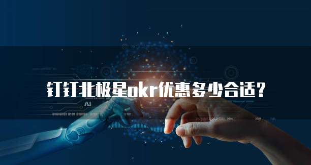 钉钉北极星okr优惠多少合适?