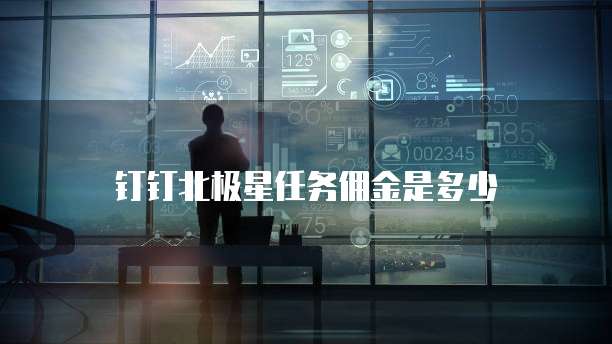 钉钉北极星任务佣金是多少