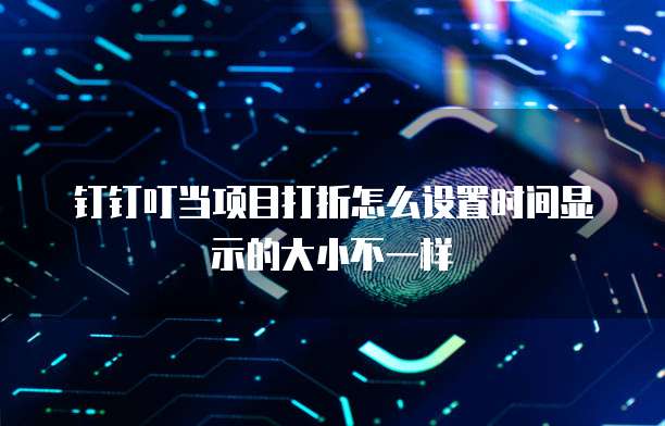 钉钉叮当项目打折怎么设置时间显示的大小不一样