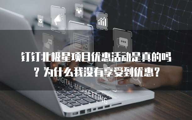 钉钉北极星项目优惠活动是真的吗？为什么我没有享受到优惠？