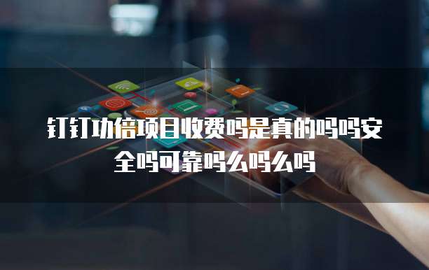 钉钉功倍项目收费吗是真的吗吗安全吗可靠吗么吗么吗