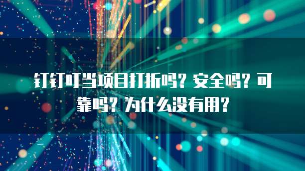 钉钉叮当项目打折吗?安全吗?可靠吗?为什么没有用?