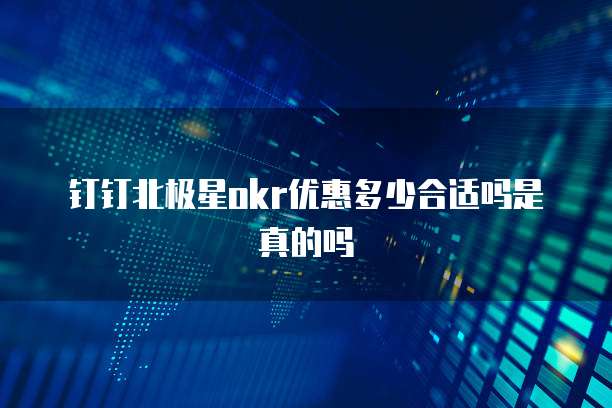 钉钉北极星okr优惠多少合适吗是真的吗