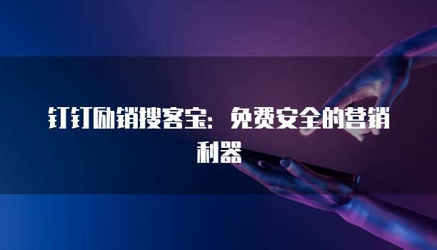 钉钉励销搜客宝:免费安全的营销利器