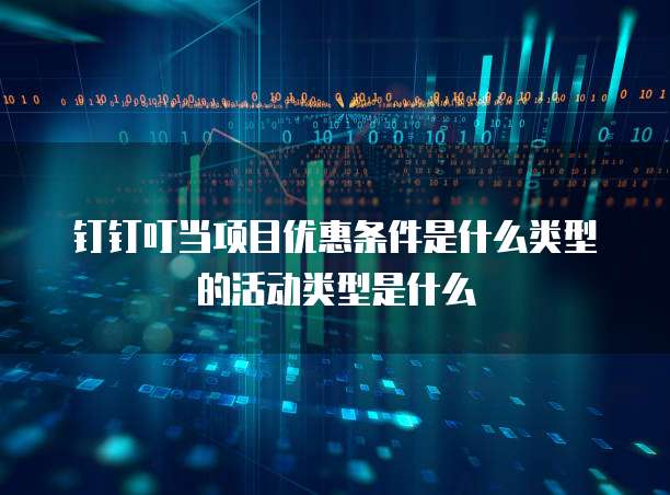 钉钉叮当项目优惠条件是什么类型的活动类型是什么