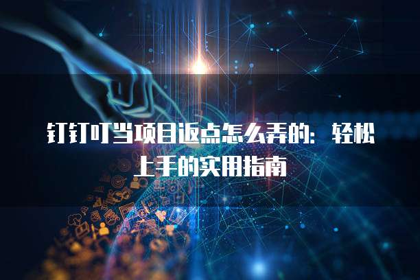 钉钉叮当项目返点怎么弄的:轻松上手的实用指南