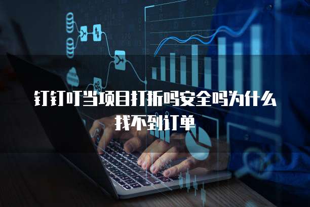 钉钉叮当项目打折吗安全吗为什么找不到订单