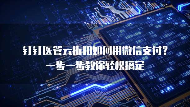 钉钉医管云折扣如何用微信支付?一步一步教你轻松搞定
