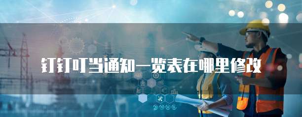 钉钉叮当通知一览表在哪里修改