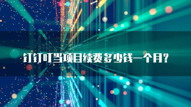 钉钉叮当项目续费多少钱一个月?