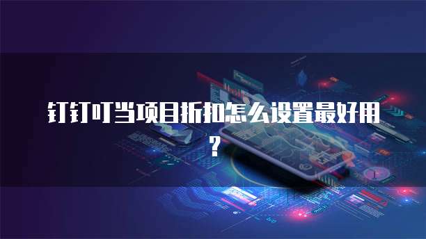钉钉叮当项目折扣怎么设置最好用？