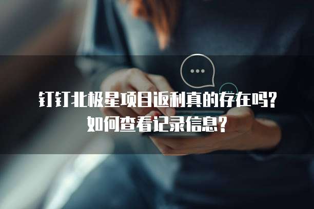 钉钉北极星项目返利真的存在吗?如何查看记录信息?