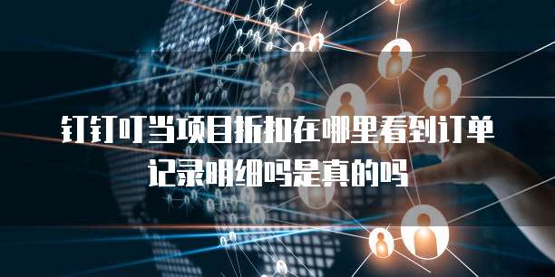 钉钉叮当项目折扣在哪里看到订单记录明细吗是真的吗
