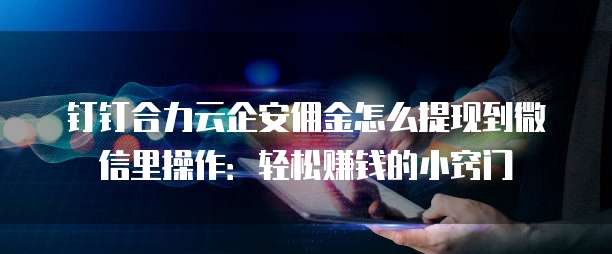 钉钉合力云企安佣金怎么提现到微信里操作:轻松赚钱的小窍门
