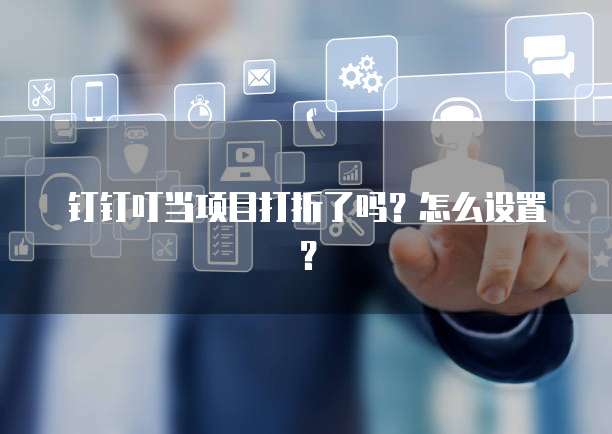 钉钉叮当项目打折了吗?怎么设置?