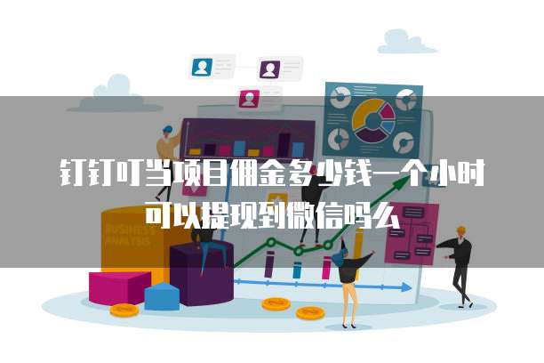 钉钉叮当项目佣金多少钱一个小时可以提现到微信吗么