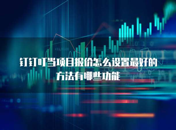 钉钉叮当项目报价怎么设置最好的方法有哪些功能