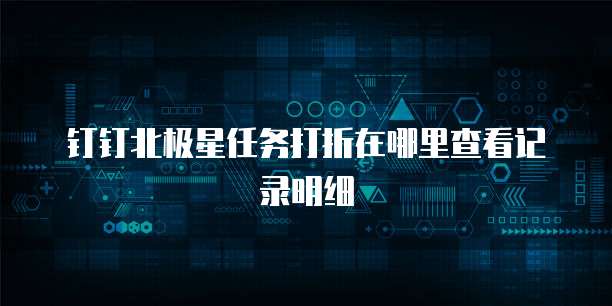 钉钉北极星任务打折在哪里查看记录明细