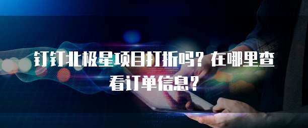 钉钉北极星项目打折吗?在哪里查看订单信息?