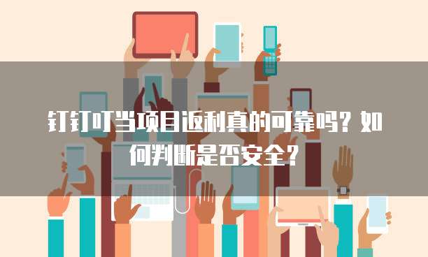 钉钉叮当项目返利真的可靠吗?如何判断是否安全?