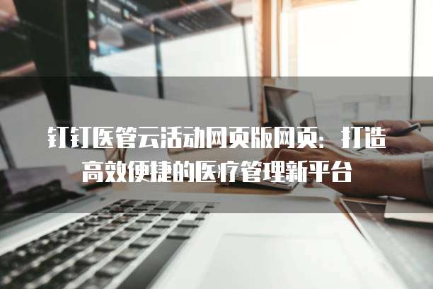 钉钉医管云活动网页版网页:打造高效便捷的医疗管理新平台