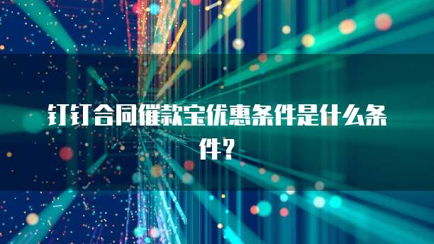 钉钉合同催款宝优惠条件是什么条件?