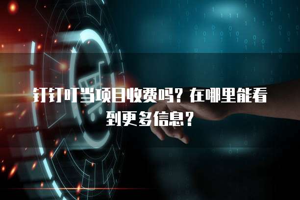 钉钉叮当项目收费吗?在哪里能看到更多信息?