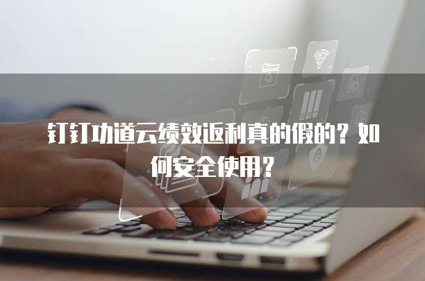 钉钉功道云绩效返利真的假的?如何安全使用?