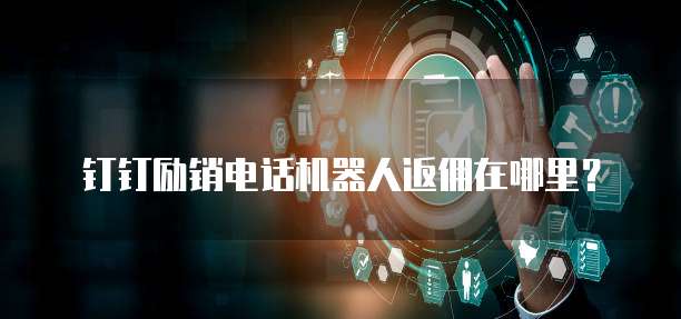 钉钉励销电话机器人返佣在哪里?