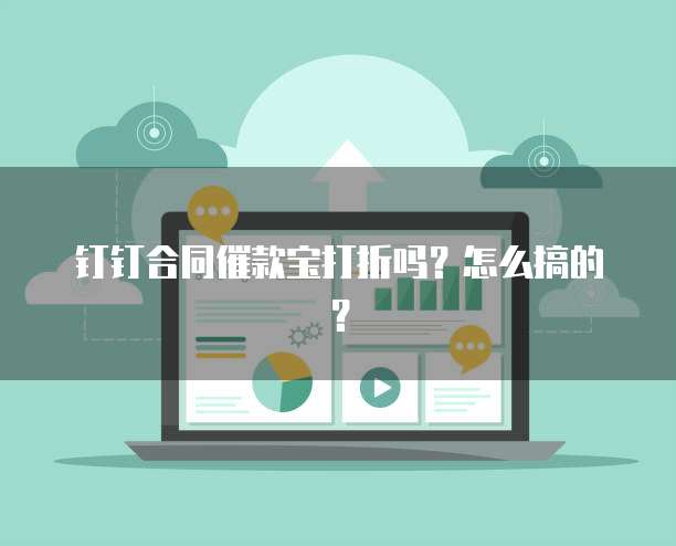 钉钉合同催款宝打折吗?怎么搞的?