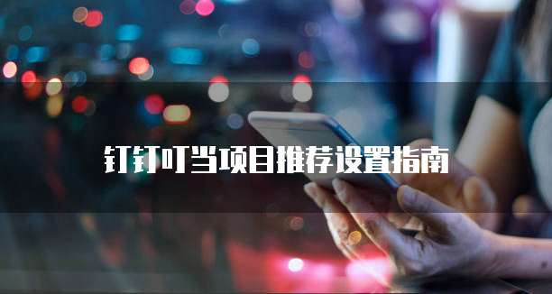 钉钉叮当项目推荐设置指南