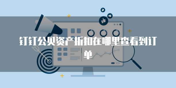 钉钉公贝资产折扣在哪里查看到订单