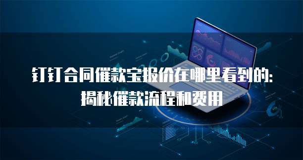 钉钉合同催款宝报价在哪里看到的:揭秘催款流程和费用