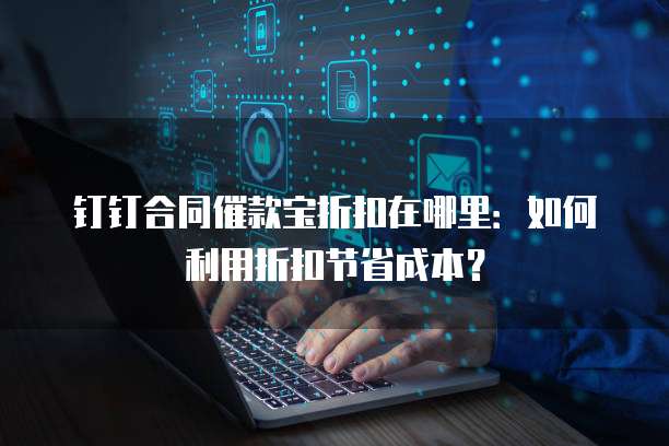 钉钉合同催款宝折扣在哪里:如何利用折扣节省成本?