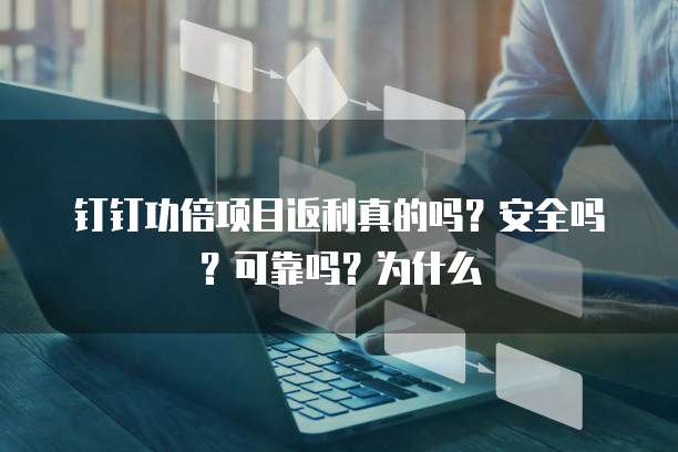 钉钉功倍项目返利真的吗?安全吗?可靠吗?为什么