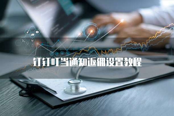 钉钉叮当通知返佣设置教程