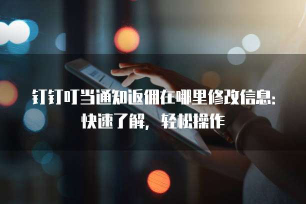 钉钉叮当通知返佣在哪里修改信息:快速了解,轻松操作