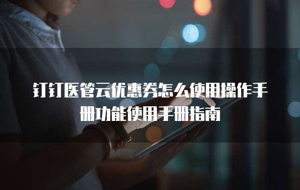 钉钉医管云优惠券怎么使用操作手册功能使用手册指南