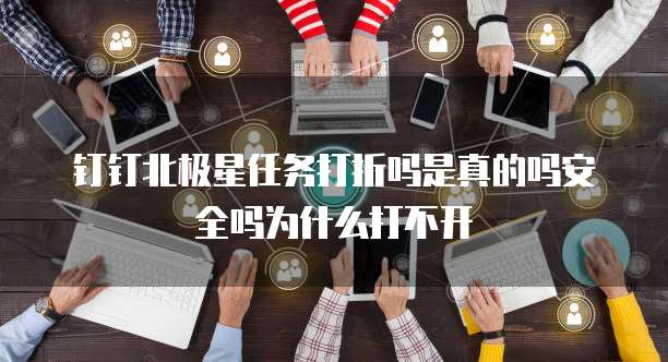 钉钉北极星任务打折吗是真的吗安全吗为什么打不开