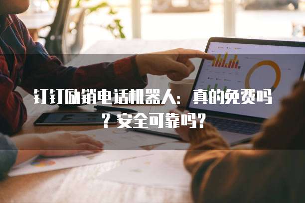 钉钉励销电话机器人:真的免费吗?安全可靠吗?